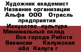 Художник-академист › Название организации ­ Альфа, ООО › Отрасль предприятия ­ Искусство, культура › Минимальный оклад ­ 30 000 - Все города Работа » Вакансии   . Калужская обл.,Калуга г.